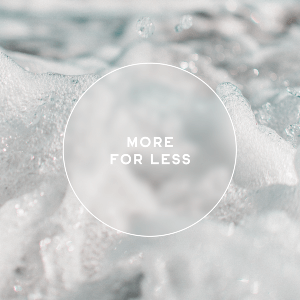 Soap bubbles with the message “MORE FOR LESS,” highlighting cost and environmental benefits.